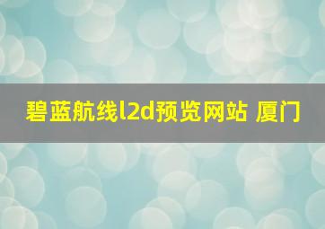 碧蓝航线l2d预览网站 厦门